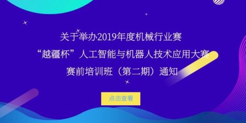 金磚國家職業技能大賽,產教融合-關于舉辦 2019 年度機械行業賽-“越疆杯”人工智能與機器人技術應用大賽賽前培訓班（第二期）通知